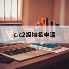 c.c2级域名申请(申请二级域名多少钱)