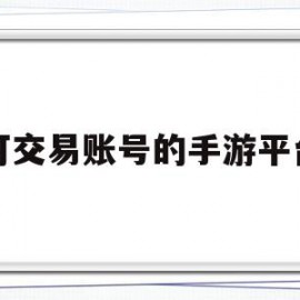 可交易账号的手游平台(2021可以交易的手游)