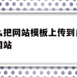 怎么把网站模板上传到自己的网站(怎么把网站模板上传到自己的网站中)