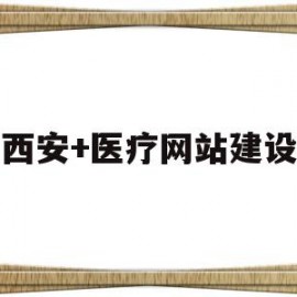 西安+医疗网站建设(西安医疗信息公共服务平台网站)