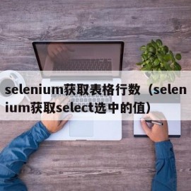 selenium获取表格行数（selenium获取select选中的值）