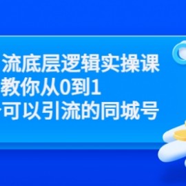 同城引流底层逻辑实操课，教你从0到1做一个可以引流的同城号（价值4980）