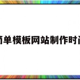 简单模板网站制作时间的简单介绍