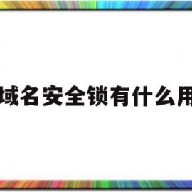 域名安全锁有什么用(域名安全锁有什么用途)