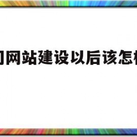 公司网站建设以后该怎样维护(公司网站建设需要注意哪些内容)