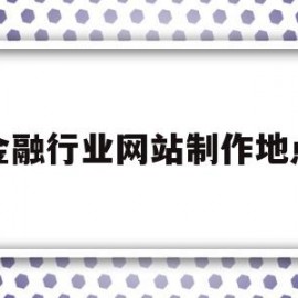 金融行业网站制作地点(金融行业网站制作地点有哪些)