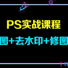 PS实战课程，抠图+去水印+修图等