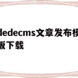 dedecms文章发布模板下载(在dedecms中,如何模板建站)