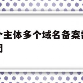 一个主体多个域名备案需要关闭(一个域名可以备案几次)