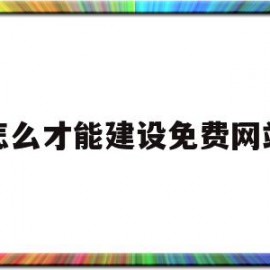 怎么才能建设免费网站(怎么建设一个自己的网站)