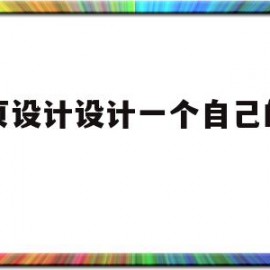 网页设计设计一个自己的主页(网页设计设计一个自己的主页怎么弄)