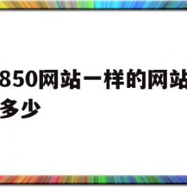 跟850网站一样的网站有吗多少的简单介绍