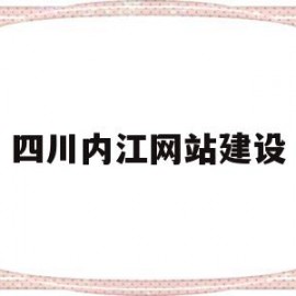 四川内江网站建设(内江的门户网站或者公众号)