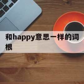 包含和happy意思一样的词根的词条