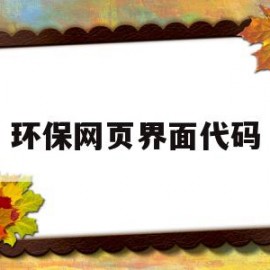 环保网页界面代码(保护环境页面代码实现)