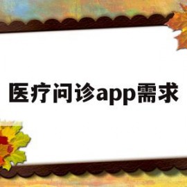 医疗问诊app需求(医疗问诊app需求分析)