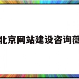 北京网站建设咨询薇(昆明网站建设哪儿好薇)