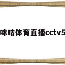 咪咕体育直播cctv5(咪咕体育直播cctv5在线观看)