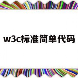 w3c标准简单代码(w3c代码标准规范中规定的内容包括)