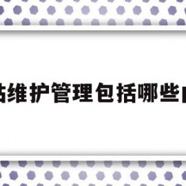 网站维护管理包括哪些内容(网站维护管理包括哪些内容呢)