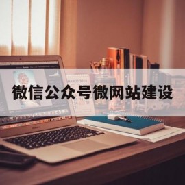 微信公众号微网站建设(微信公众号怎么推广和引流)