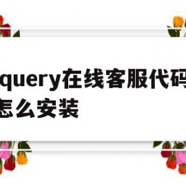 jquery在线客服代码怎么安装(jquery在线客服代码怎么安装不了)