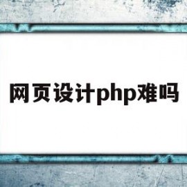 网页设计php难吗(php网站设计程序员)