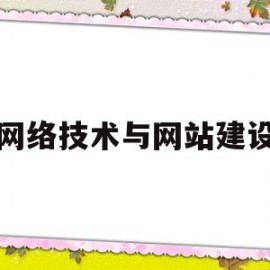 网络技术与网站建设(网络技术与信息处理专业可以考一建吗)