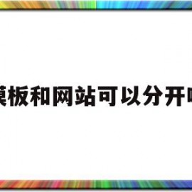 模板和网站可以分开吗(有了网站模版是不是可以直接编辑)