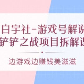 白宇社-游戏号解说：金铲铲之战项目拆解课程，边游戏边赚钱美滋滋