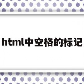 html中空格的标记(html空格标签有哪些)