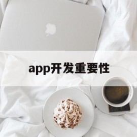 app开发重要性(app开发的优势与劣势)