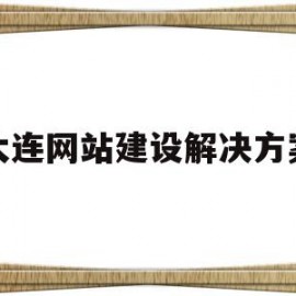 大连网站建设解决方案的简单介绍