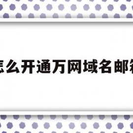 怎么开通万网域名邮箱(万网注册域名需要服务器么)