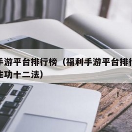 福利手游平台排行榜（福利手游平台排行榜导引养生功十二法）