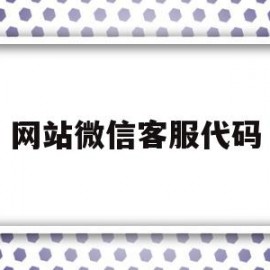 网站微信客服代码(微信客服系统 源码)