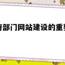 政府部门网站建设的重要意义(政府部门网站建设的重要意义有哪些)