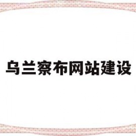 乌兰察布网站建设(乌兰察布最新公示)