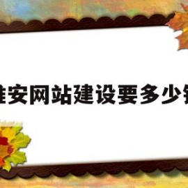 淮安网站建设要多少钱(网站建设具体需要哪些费用)