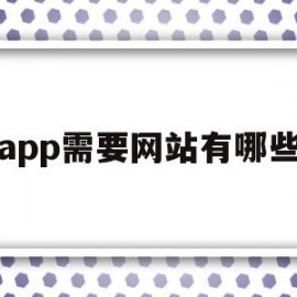 app需要网站有哪些(app平台需要域名网站吗)