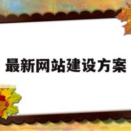 最新网站建设方案(网站建设方案都包括哪些内容)