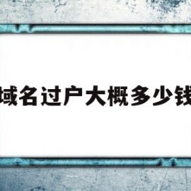 域名过户大概多少钱的简单介绍