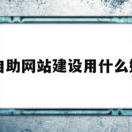 自助网站建设用什么好(自助网站建设用什么好一点)