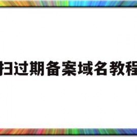 扫过期备案域名教程(备案的域名过期了不会自动注销)