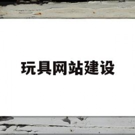 玩具网站建设(玩具网站都有哪些)