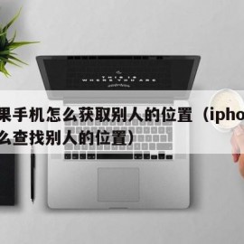 苹果手机怎么获取别人的位置（iphone怎么查找别人的位置）