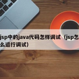 jsp中的java代码怎样调试（jsp怎么运行调试）