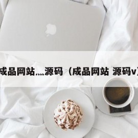 成品网站灬源码（成品网站 源码v）