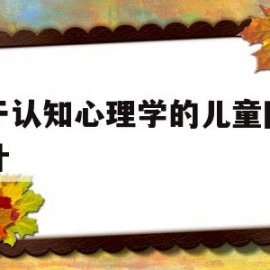 基于认知心理学的儿童网页设计(基于认知心理学的儿童网页设计论文)