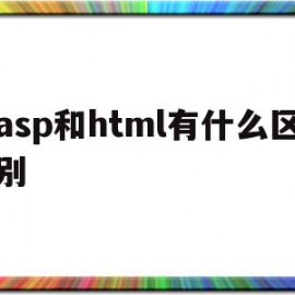 asp和html有什么区别(asp与javascript有什么区别)